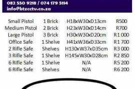 New SABS Approved Safes, 1 Brick Small Pistol - R500
2 Brick Medium Pistol - R700
3 Brick Large Pistol - R1000
Office Safe - R1700 
2 Rifle with shelves - R3000 
3 Rifle with one Shelf - R2850
6 Rifle with one Shelf - R5200
6Rifle with shelves and separate safe on top - R6200